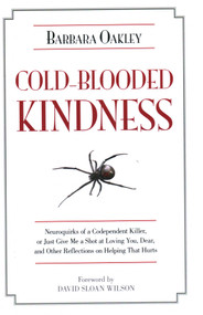Cold-Blooded Kindness (Neuroquirks of a Codependent Killer, or Just Give Me a Shot at Loving You, Dear, and Other Reflections on Helping That Hurts) by Barbara Oakley, David Sloan Wilson, 9781616144197