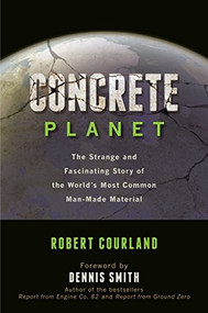 Concrete Planet (The Strange and Fascinating Story of the World's Most Common Man-Made Material) by Robert Courland, Dennis Smith, 9781616144814
