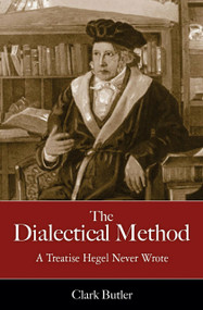 The Dialectical Method (A Treatise Hegel Never Wrote) by Clark Butler, 9781616144890