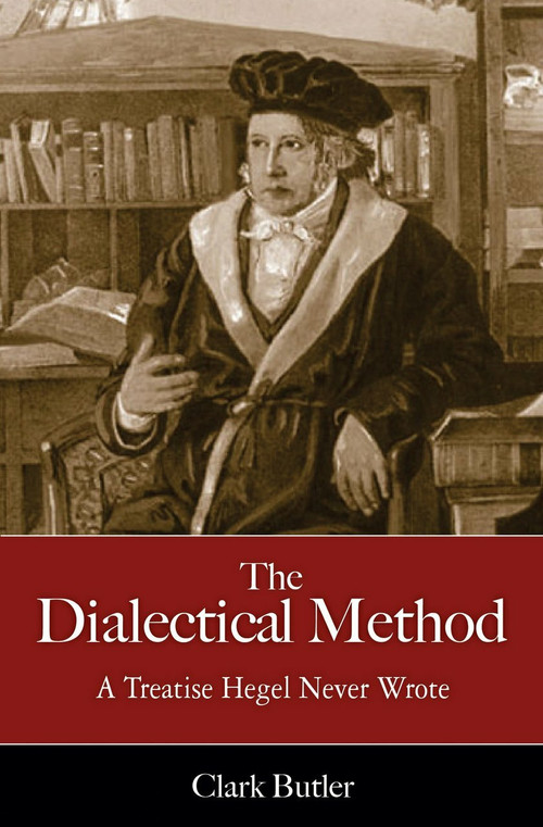 The Dialectical Method (A Treatise Hegel Never Wrote) by Clark Butler, 9781616144890