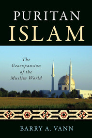 Puritan Islam (The Geoexpansion of the Muslim World) by Barry A. Vann, 9781616145170