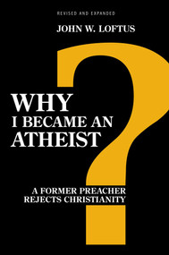 Why I Became an Atheist (A Former Preacher Rejects Christianity (Revised & Expanded)) by John W. Loftus, 9781616145774