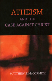Atheism And The Case Against Christ by Matthew S. Mccormick, 9781616145811
