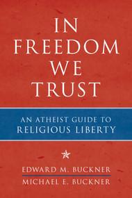 In Freedom We Trust (An Atheist Guide to Religious Liberty) by Edward M. Buckner, Michael E. Buckner, 9781616146443
