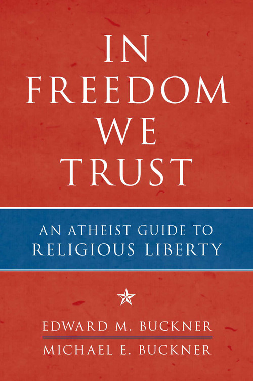 In Freedom We Trust (An Atheist Guide to Religious Liberty) by Edward M. Buckner, Michael E. Buckner, 9781616146443