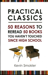 Practical Classics (50 Reasons to Reread 50 Books You Haven't Touched Since High School) by Kevin Smokler, 9781616146566