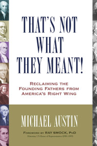 That's Not What They Meant! (Reclaiming the Founding Fathers from America's Right Wing) by Michael Austin, 9781616146702