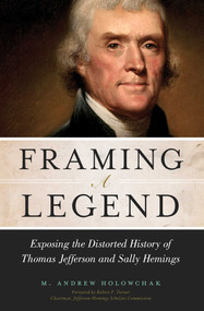 Framing a Legend (Exposing the Distorted History of Thomas Jefferson and Sally Hemings) by M. Andrew Holowchak, 9781616147297