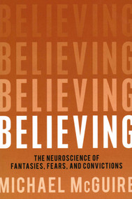 Believing (The Neuroscience of Fantasies, Fears, and Convictions) by Michael McGuire, 9781616148294