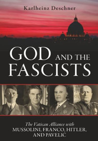 God and the Fascists (The Vatican Alliance with Mussolini, Franco, Hitler, and Pavelic) by Karlheinz Deschner, 9781616148379