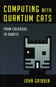 Computing with Quantum Cats (From Colossus to Qubits) by John Gribbin, 9781616149215