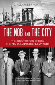 Mob and the City (The Hidden History of How the Mafia Captured New York) by C. Alexander Hortis, James B. Jacobs, 9781616149239