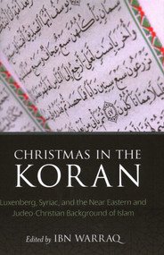 Christmas in the Koran (Luxenberg, Syriac, and the Near Eastern and Judeo-Christian Background of Islam) by Ibn Warraq, 9781616149376