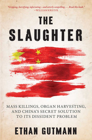 Slaughter (Mass Killings, Organ Harvesting, and China's Secret Solution to Its Dissident Problem) by Ethan Gutmann, 9781616149406