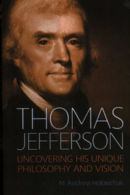 Thomas Jefferson (Uncovering His Unique Philosophy and Vision) by M. Andrew Holowchak, 9781616149529
