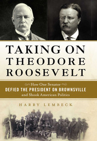 Taking on Theodore Roosevelt (How One Senator Defied the President on Brownsville and Shook American Politics) by Harry Lembeck, 9781616149543