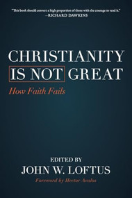 Christianity Is Not Great (How Faith Fails) by John W. Loftus, Hector Avalos, 9781616149567