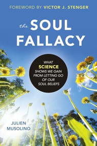 Soul Fallacy (What Science Shows We Gain from Letting Go of Our Soul Beliefs) by Julien Musolino, Victor J. Stenger, 9781616149628