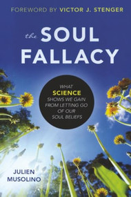 Soul Fallacy (What Science Shows We Gain from Letting Go of Our Soul Beliefs) by Julien Musolino, Victor J. Stenger, 9781616149628
