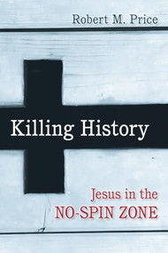 Killing History (Jesus in the No-Spin Zone) by Robert M. Price, 9781616149666