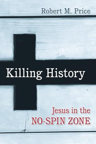 Killing History (Jesus in the No-Spin Zone) by Robert M. Price, 9781616149666