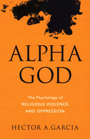 Alpha God (The Psychology of Religious Violence and Oppression) by Hector A. Garcia, 9781633880207