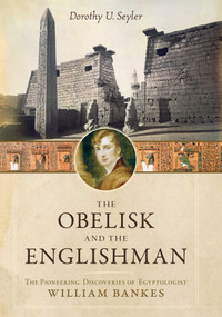 Obelisk and the Englishman (The Pioneering Discoveries of Egyptologist William Bankes) by Dorothy U. Seyler, 9781633880368