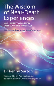 Wisdom of Near Death Experiences (How Understanding NDEs Can Help Us Live More Fully) by Dr. Penny Sartori, Dr. Pim van Lommel, 9781780285658