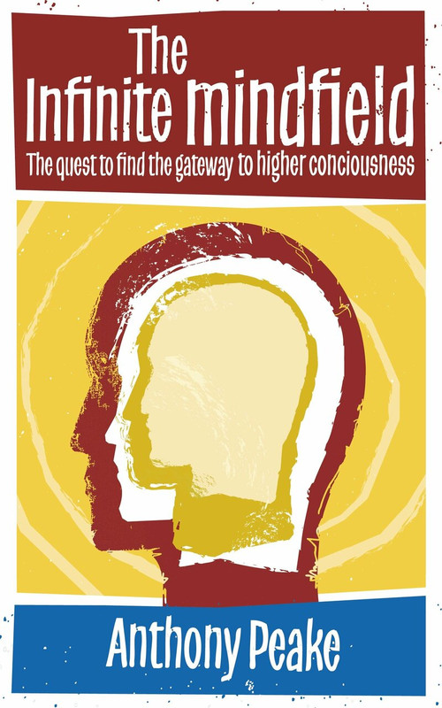 The Infinite Mindfield (A Quest to Find the Gateway to Higher Consciousness) by Anthony Peake, 9781780285719