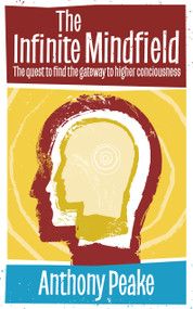 The Infinite Mindfield (A Quest to Find the Gateway to Higher Consciousness) by Anthony Peake, 9781780285719