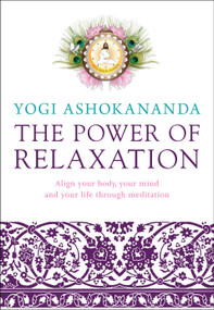 The Power of Relaxation (Align Your Body, Your Mind, and Your Life Through Meditation) by Yogi Ashokananda, 9781780287140