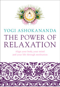 The Power of Relaxation (Align Your Body, Your Mind, and Your Life Through Meditation) by Yogi Ashokananda, 9781780287140