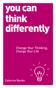 You Can Think Differently (Change Your Thinking, Change Your Life) by Caterina Rando, 9781780287577
