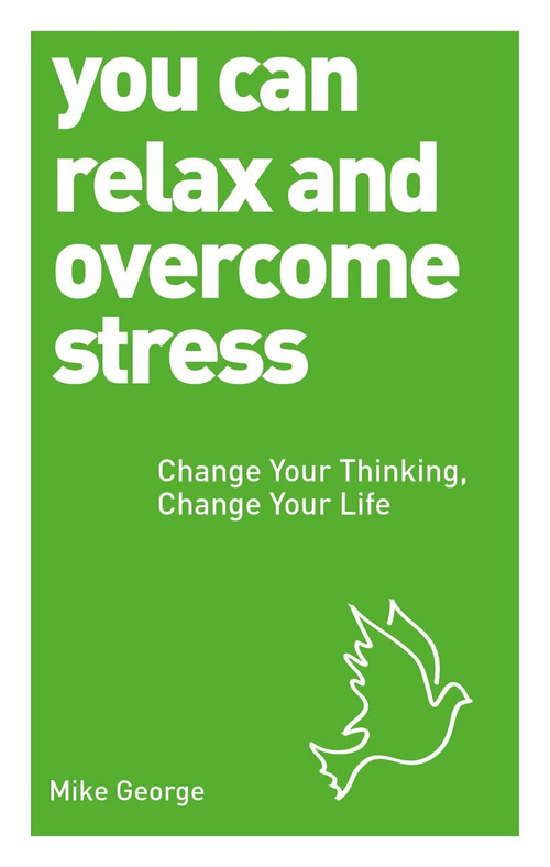 You Can Relax and Overcome Stress (Change Your Thinking, Change Your Life) by Mike George, 9781780287584