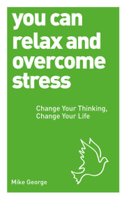 You Can Relax and Overcome Stress (Change Your Thinking, Change Your Life) by Mike George, 9781780287584