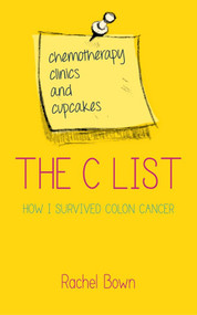 The C List (Chemotherapy, Clinics and Cupcakes: How I Survived Colon Cancer) by Rachel Bown, 9781780287645