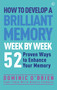 How to Develop a Brilliant Memory Week by Week (50 Proven Ways to Enhance Your Memory Skills) by Dominic O'Brien, 9781780287904