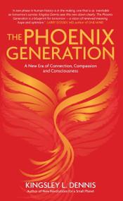 The Phoenix Generation (A New Era of Connection, Compassion, and Consciousness) by Kingsley L. Dennis, 9781780287928