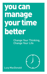 You Can Manage Your Time Better (Change Your Thinking, Change Your Life) by Lucy MacDonald, 9781780287935