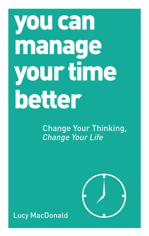 You Can Manage Your Time Better (Change Your Thinking, Change Your Life) by Lucy MacDonald, 9781780287935