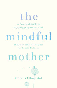 The Mindful Mother (A Practical and Spiritual Guide to Enjoying Pregnancy, Birth and Beyond with Mindfulness) by Naomi Chunilal, 9781780288741