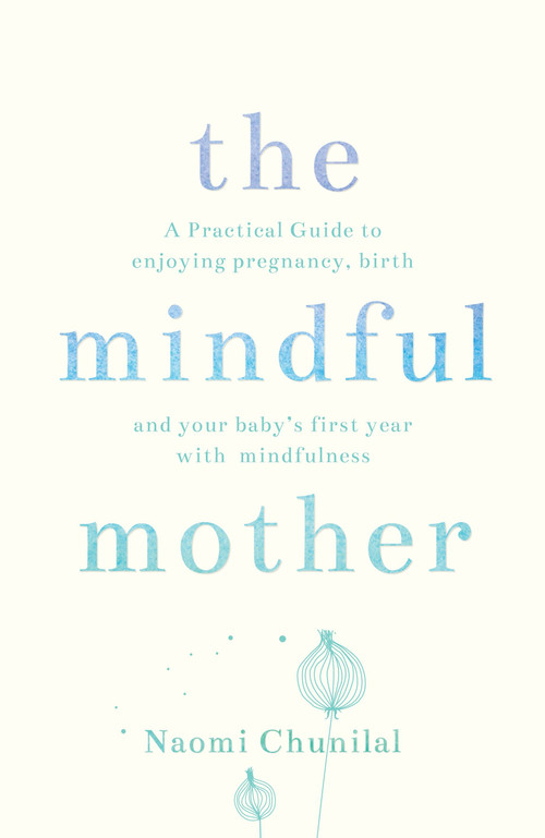 The Mindful Mother (A Practical and Spiritual Guide to Enjoying Pregnancy, Birth and Beyond with Mindfulness) by Naomi Chunilal, 9781780288741