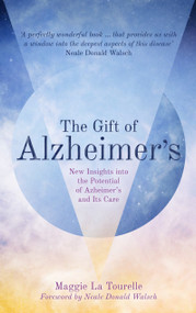 The Gift of Alzheimer's (New Insights into the Potential of Alzheimer's and Its Care) by Maggie La Tourelle, Neale Donald Walsch, 9781780289960