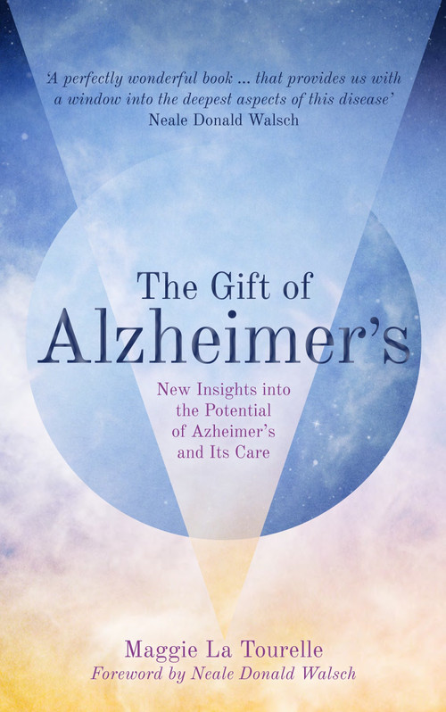 The Gift of Alzheimer's (New Insights into the Potential of Alzheimer's and Its Care) by Maggie La Tourelle, Neale Donald Walsch, 9781780289960
