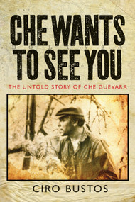 Che Wants to See You (The Untold Story of Che Guevara) by Ciro Bustos, Anne Wright, 9781781680964