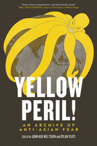 Yellow Peril! (An Archive of Anti-Asian Fear) by John Kuo Wei Tchen, Dylan Yeats, 9781781681237