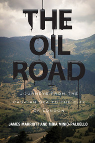 The Oil Road (Journeys From The Caspian Sea To The City Of London) by James Marriott, Mika Minio-Paluello, 9781781681282