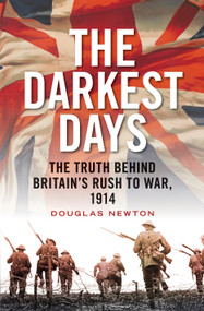 The Darkest Days (The Truth Behind Britain's Rush to War, 1914) by Douglas Newton, 9781781683507