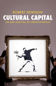 Cultural Capital (The Rise and Fall of Creative Britain) by Robert Hewison, 9781781685914
