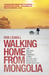 Walking Home From Mongolia (Ten Million Steps Through China, From the Gobi Desert to the South China Sea) by Rob Lilwall, 9781444745306
